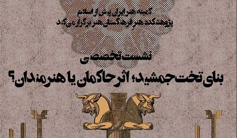 نشست تخصصی «بنای تخت جمشید اثر حاكمان یا هنرمندان؟» برگزار می‌شود